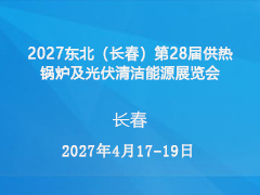 2027东北（长春）第28届供热锅炉及光伏清洁能源展览会